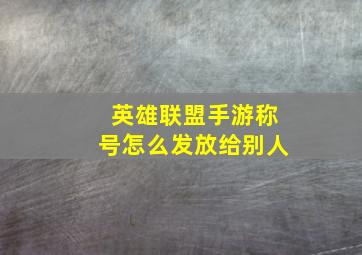 英雄联盟手游称号怎么发放给别人