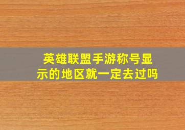 英雄联盟手游称号显示的地区就一定去过吗