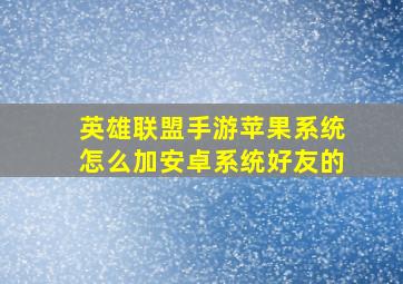 英雄联盟手游苹果系统怎么加安卓系统好友的