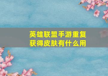 英雄联盟手游重复获得皮肤有什么用