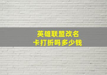 英雄联盟改名卡打折吗多少钱