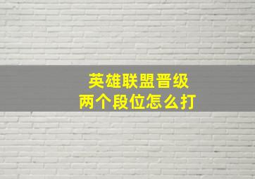 英雄联盟晋级两个段位怎么打