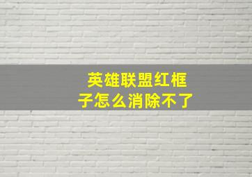 英雄联盟红框子怎么消除不了