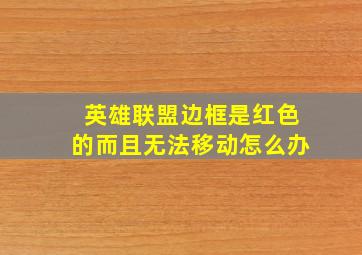 英雄联盟边框是红色的而且无法移动怎么办