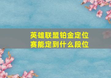 英雄联盟铂金定位赛能定到什么段位