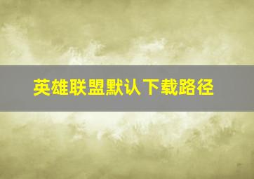 英雄联盟默认下载路径