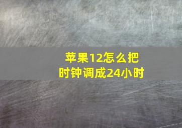 苹果12怎么把时钟调成24小时