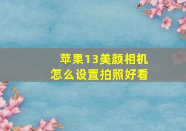 苹果13美颜相机怎么设置拍照好看