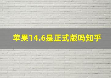 苹果14.6是正式版吗知乎