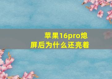 苹果16pro熄屏后为什么还亮着