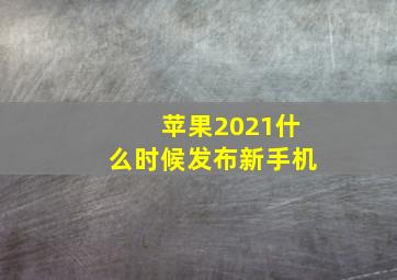 苹果2021什么时候发布新手机