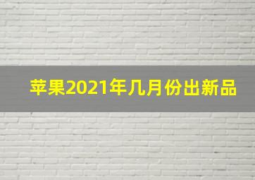 苹果2021年几月份出新品