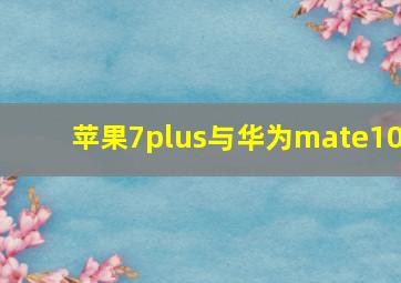 苹果7plus与华为mate10