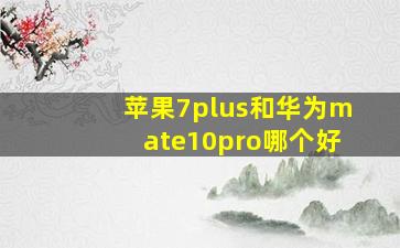 苹果7plus和华为mate10pro哪个好