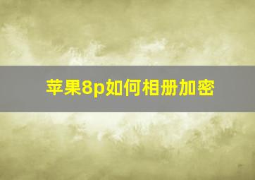 苹果8p如何相册加密