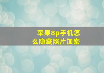 苹果8p手机怎么隐藏照片加密