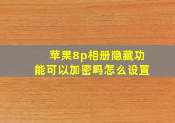 苹果8p相册隐藏功能可以加密吗怎么设置