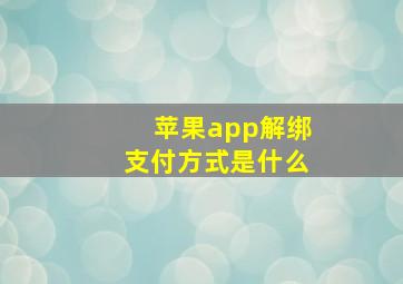 苹果app解绑支付方式是什么