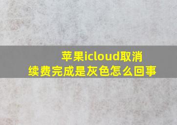 苹果icloud取消续费完成是灰色怎么回事