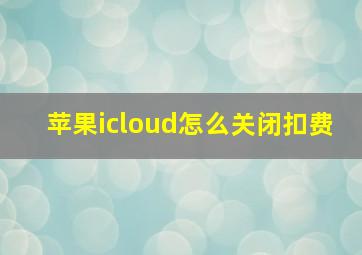 苹果icloud怎么关闭扣费