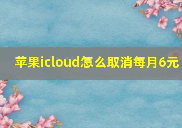 苹果icloud怎么取消每月6元