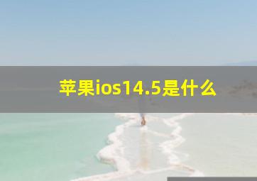 苹果ios14.5是什么