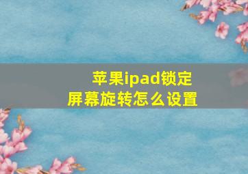 苹果ipad锁定屏幕旋转怎么设置