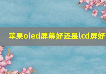 苹果oled屏幕好还是lcd屏好