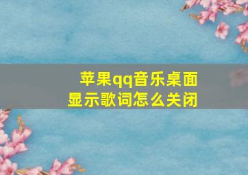 苹果qq音乐桌面显示歌词怎么关闭