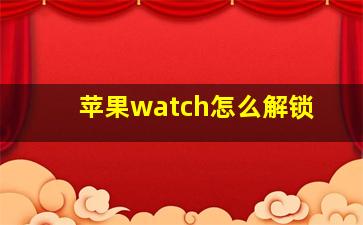 苹果watch怎么解锁