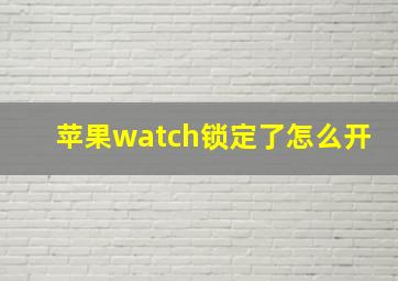 苹果watch锁定了怎么开