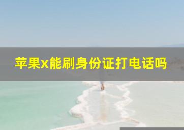 苹果x能刷身份证打电话吗