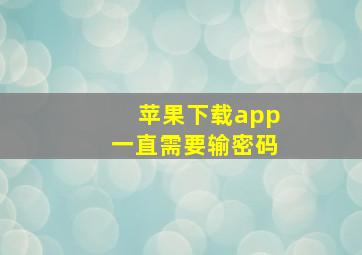 苹果下载app一直需要输密码