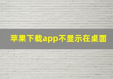 苹果下载app不显示在桌面