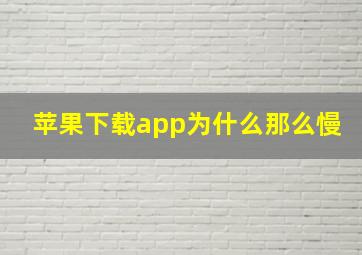 苹果下载app为什么那么慢