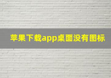 苹果下载app桌面没有图标