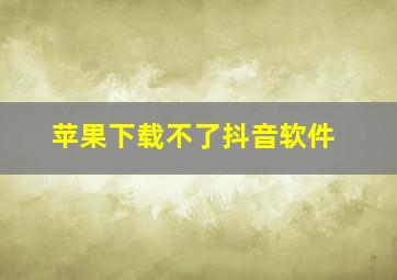 苹果下载不了抖音软件