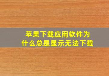 苹果下载应用软件为什么总是显示无法下载