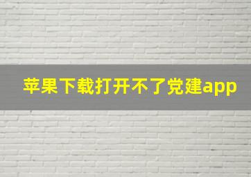 苹果下载打开不了党建app