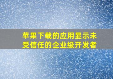 苹果下载的应用显示未受信任的企业级开发者