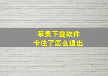 苹果下载软件卡住了怎么退出