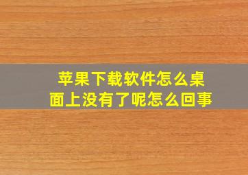 苹果下载软件怎么桌面上没有了呢怎么回事