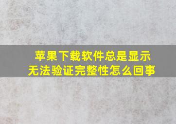 苹果下载软件总是显示无法验证完整性怎么回事