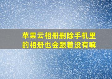 苹果云相册删除手机里的相册也会跟着没有嘛