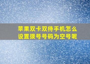 苹果双卡双待手机怎么设置拨号号码为空号呢