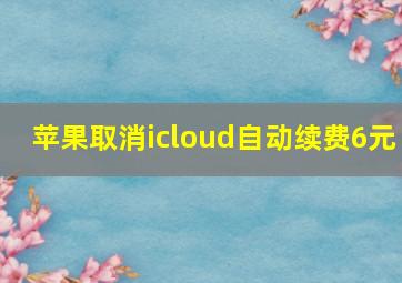 苹果取消icloud自动续费6元