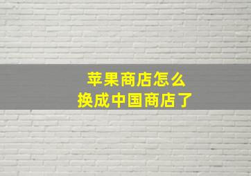 苹果商店怎么换成中国商店了