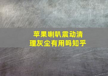 苹果喇叭震动清理灰尘有用吗知乎