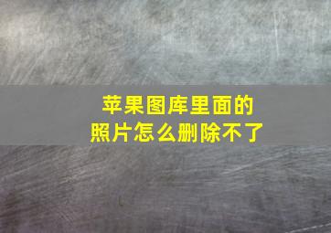 苹果图库里面的照片怎么删除不了