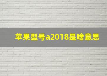 苹果型号a2018是啥意思